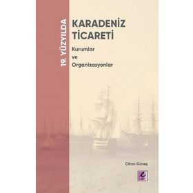 19. Yüzyılda Karadeniz Ticareti Kurumlar ve Organizasyonlar - Cihan Güneş - Efil Yayınevi
