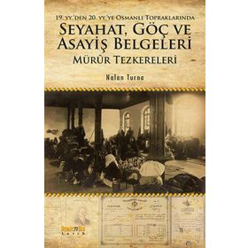 19. yyden 20. yyye Osmanlı Topraklarında Seyahat, Göç ve Asayiş Belgeleri Mürûr Tezkereleri - Nalan Turna
