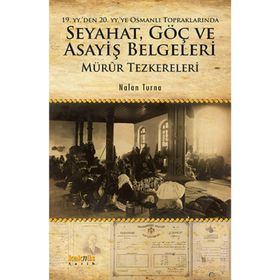 19. yy'den 20. yy'ye Osmanlı Topraklarında Seyahat Göç ve Asayiş Belgeleri: Mürur Tezkereleri - Nalan Turna