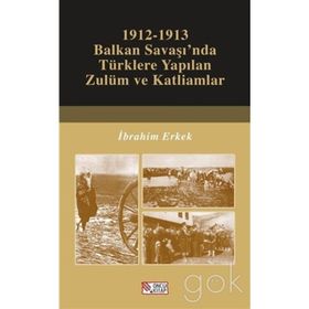 1912-1913 Balkan Savaşı'nda Türklere Yapılan Zulüm ve Katliamlar - İbrahim Erkek