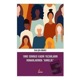 1980 Sonrası Kadın Yazarların Romanlarında Annelik - Ürün Şen Sönmez