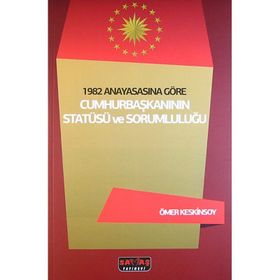 1982 Anayasasına Göre Cumhurbaşkanının Statüsü ve Sorumluluğu - Ömer Keskinsoy