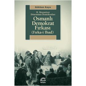 2. MEŞRUTİYET DÖNEMİNİN DEMOKRATLARI OSMANLI DEMOKRAT FIRKASI FIRKA-I İBAD - GÖKHAN KAYA