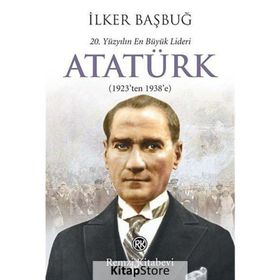 20. YÜZYILIN EN BÜYÜK LIDERI: ATATÜRK (1923'TEN 1938'E) - İLKER BAŞBUĞ