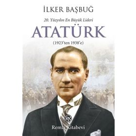 20. YÜZYILIN EN BÜYÜK LIDERI: ATATÜRK (1923'TEN 1938'E) - İLKER BAŞBUĞ