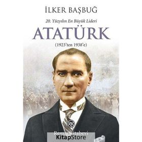 20. YÜZYILIN EN BÜYÜK LIDERI: ATATÜRK (1923'TEN 1938'E) - İLKER BAŞBUĞ