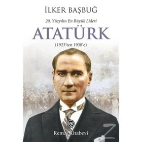 20. YÜZYILIN EN BÜYÜK LIDERI: ATATÜRK (1923'TEN 1938'E) - İLKER BAŞBUĞ