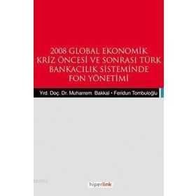2008 GLOBAL EKONOMIK KRIZ ÖNCESİ VE SONRASI TÜRK BANKACILIK SISTEMINDE FON YÖNETİMİ - FERIDUN TOMBULOĞLU;MUHARREM BAKKAL