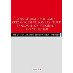 2008 GLOBAL EKONOMIK KRIZ ÖNCESİ VE SONRASI TÜRK BANKACILIK SISTEMINDE FON YÖNETİMİ - FERIDUN TOMBULOĞLU;MUHARREM BAKKAL