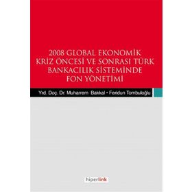 2008 GLOBAL EKONOMIK KRIZ ÖNCESİ VE SONRASI TÜRK BANKACILIK SISTEMINDE FON YÖNETİMİ - FERIDUN TOMBULOĞLU;MUHARREM BAKKAL