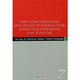 2008 GLOBAL EKONOMIK KRIZ ÖNCESİ VE SONRASI TÜRK BANKACILIK SISTEMINDE FON YÖNETİMİ - FERIDUN TOMBULOĞLU;MUHARREM BAKKAL