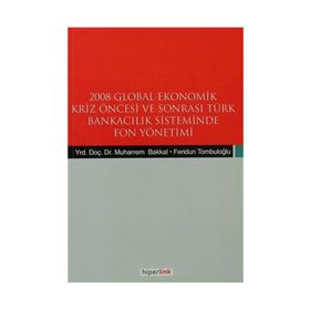 2008 GLOBAL EKONOMIK KRIZ ÖNCESİ VE SONRASI TÜRK BANKACILIK SISTEMINDE FON YÖNETİMİ - FERIDUN TOMBULOĞLU;MUHARREM BAKKAL