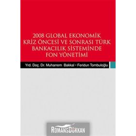 2008 GLOBAL EKONOMIK KRIZ ÖNCESİ VE SONRASI TÜRK BANKACILIK SISTEMINDE FON YÖNETİMİ - FERIDUN TOMBULOĞLU;MUHARREM BAKKAL