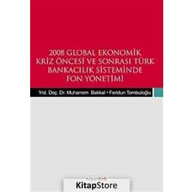 2008 GLOBAL EKONOMIK KRIZ ÖNCESİ VE SONRASI TÜRK BANKACILIK SISTEMINDE FON YÖNETİMİ - FERIDUN TOMBULOĞLU;MUHARREM BAKKAL