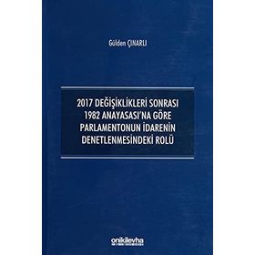 2017 Değişiklikleri Sonrası 1982 Anayasası'na Göre Parlamentonun İdarenin Denetlenmesindeki Rolü - Gülden Çınarlı