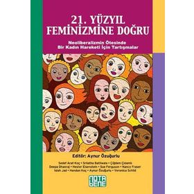 21. YÜZYIL FEMINIZMINE DOĞRU NEOLIBERALIZMIN ÖTESINDE BIR KADIN HAREKETI İÇIN TARTIŞMALAR - AYNUR ÖZUĞURLU