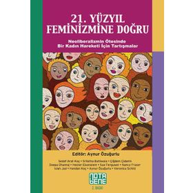 21. YÜZYIL FEMINIZMINE DOĞRU NEOLIBERALIZMIN ÖTESINDE BIR KADIN HAREKETI İÇIN TARTIŞMALAR - AYNUR ÖZUĞURLU