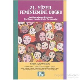 21. YÜZYIL FEMINIZMINE DOĞRU NEOLIBERALIZMIN ÖTESINDE BIR KADIN HAREKETI İÇIN TARTIŞMALAR - AYNUR ÖZUĞURLU