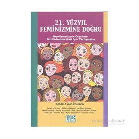 21. YÜZYIL FEMINIZMINE DOĞRU NEOLIBERALIZMIN ÖTESINDE BIR KADIN HAREKETI İÇIN TARTIŞMALAR - AYNUR ÖZUĞURLU