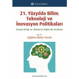 21 Yüzyılda Bilim Teknoloji ve İnovasyon Politikaları Çiğdem Börke Tunalı Türkmen Kitabevi