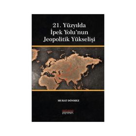 21. Yüzyılda İpek Yolu'nun Jeopolitik Yükselişi - Astana Yayınları
