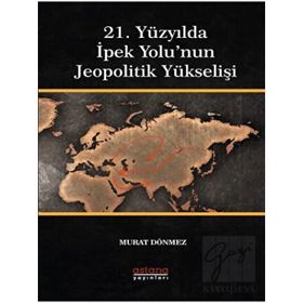 21. Yüzyılda İpek Yolu'nun Jeopolitik Yükselişi - Astana Yayınları