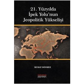21. Yüzyılda İpek Yolu'nun Jeopolitik Yükselişi - Astana Yayınları