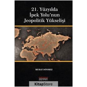 21. Yüzyılda İpek Yolu'nun Jeopolitik Yükselişi - Astana Yayınları