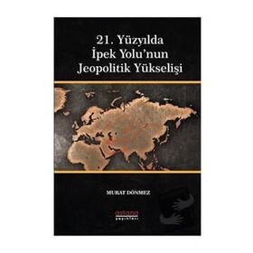 21. Yüzyılda İpek Yolu'nun Jeopolitik Yükselişi - Astana Yayınları