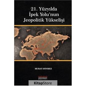 21. Yüzyılda İpek Yolu'nun Jeopolitik Yükselişi - Astana Yayınları