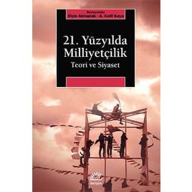21. Yüzyılda Milliyetçilik Teori ve Siyaset - A. Celil Kaya , Elçin Aktoprak