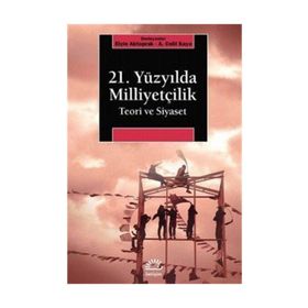 21. Yüzyılda Milliyetçilik Teori ve Siyaset - A. Celil Kaya , Elçin Aktoprak