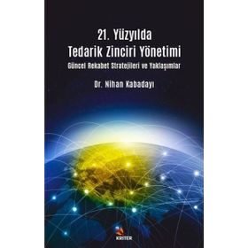 21. Yüzyılda Tedarik Zinciri Yönetimi : Güncel Rekabet Stratejileri ve Yaklaşımlar - Nihan Kabadayı