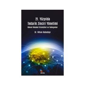 21. Yüzyılda Tedarik Zinciri Yönetimi : Güncel Rekabet Stratejileri ve Yaklaşımlar - Nihan Kabadayı