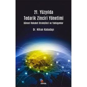 21. Yüzyılda Tedarik Zinciri Yönetimi : Güncel Rekabet Stratejileri ve Yaklaşımlar - Nihan Kabadayı