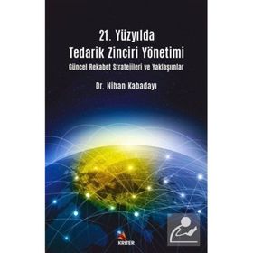 21. Yüzyılda Tedarik Zinciri Yönetimi : Güncel Rekabet Stratejileri ve Yaklaşımlar - Nihan Kabadayı