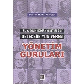 21. YÜZYILIN MODERN YÖNETİMİ İÇİN GELECEĞE YÖN VEREN YÖNETIM GURULARI - MEHMET AKIF ÖZER