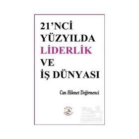 21'NCI YÜZYILDA LIDERLIK VE İŞ DÜNYASI - CAN HIKMET DEĞİRMENCİ