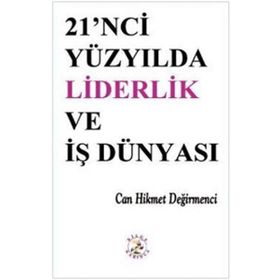 21'NCI YÜZYILDA LIDERLIK VE İŞ DÜNYASI - CAN HIKMET DEĞİRMENCİ