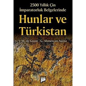 2500 YILLIK ÇIN İMPARATORLUK BELGELERINDE HUNLAR VE TÜRKISTAN - J. M. DE GROOT;G. AHMETCAN ASENA