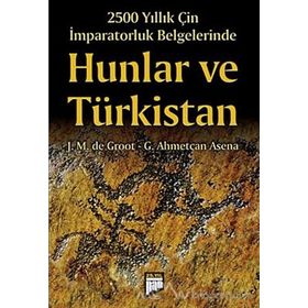 2500 YILLIK ÇIN İMPARATORLUK BELGELERINDE HUNLAR VE TÜRKISTAN - J. M. DE GROOT;G. AHMETCAN ASENA
