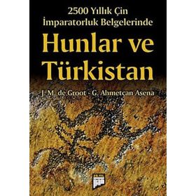 2500 YILLIK ÇIN İMPARATORLUK BELGELERINDE HUNLAR VE TÜRKISTAN - J. M. DE GROOT;G. AHMETCAN ASENA