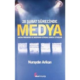 28 ŞUBAT SÜRECİNDE MEDYA ARENA PROGRAMI VE MEDYANIN SIYASAL SÜRECE ETKILERI - NURAYDIN ARIKAN