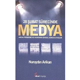 28 ŞUBAT SÜRECİNDE MEDYA ARENA PROGRAMI VE MEDYANIN SIYASAL SÜRECE ETKILERI - NURAYDIN ARIKAN