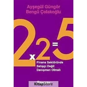 2X2=5 FINANS SEKTÖRÜNDE SATIŞÇI DEĞİL DANIŞMAN OLMALI - AYŞEGÜL GÜNGÖR;BENGÜ ÇOLAKOĞLU