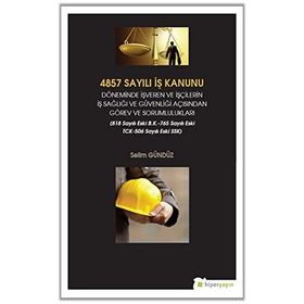 4857 Sayılı İş Kanunu Döneminde İşveren ve İşçilerin İş Sağlığı ve Güvenliği Açısından Görev ve Sorumlulukları - Selim Gündüz