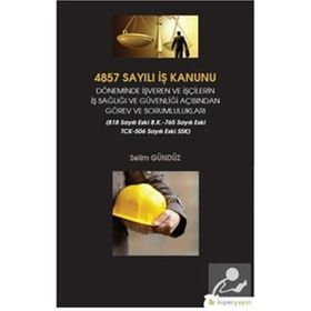 4857 Sayılı İş Kanunu Döneminde İşveren ve İşçilerin İş Sağlığı ve Güvenliği Açısından Görev ve Sorumlulukları - Selim Gündüz