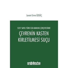 5237 Sayılı Türk Ceza Kanunu Çerçevesinde Çevrenin Kasten Kirletilmesi Suçu - Levent Emre Özgüç
