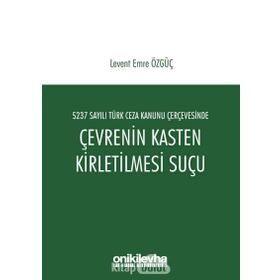 5237 Sayılı Türk Ceza Kanunu Çerçevesinde Çevrenin Kasten Kirletilmesi Suçu - Levent Emre Özgüç