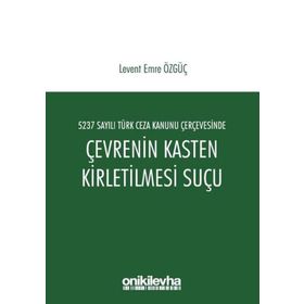 5237 Sayılı Türk Ceza Kanunu Çerçevesinde Çevrenin Kasten Kirletilmesi Suçu - Levent Emre Özgüç